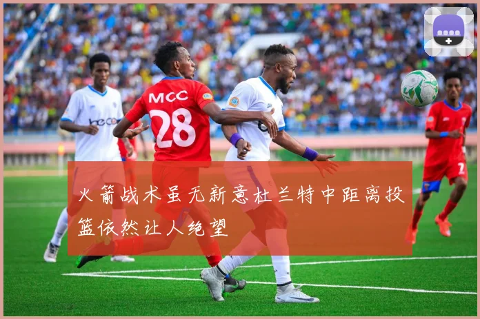 火箭战术虽无新意杜兰特中距离投篮依然让人绝望