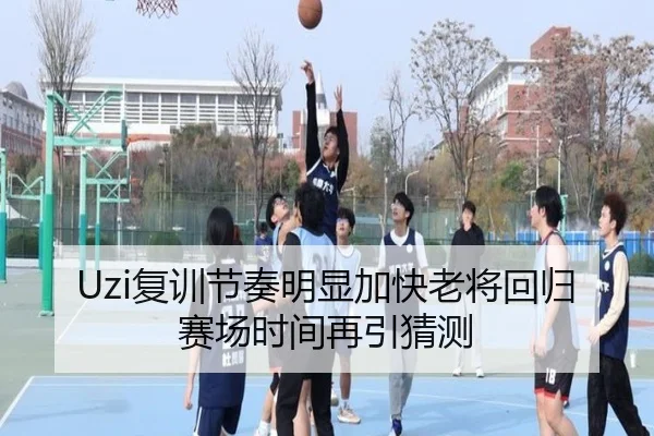 Uzi复训节奏明显加快老将回归赛场时间再引猜测