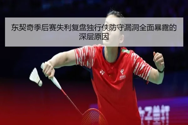 东契奇季后赛失利复盘独行侠防守漏洞全面暴露的深层原因