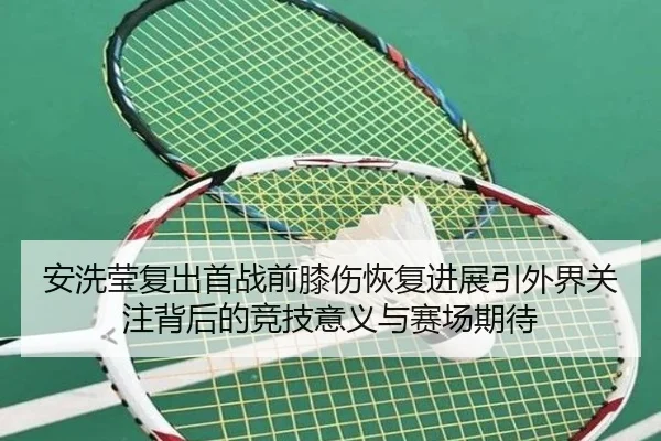 安洗莹复出首战前膝伤恢复进展引外界关注背后的竞技意义与赛场期待