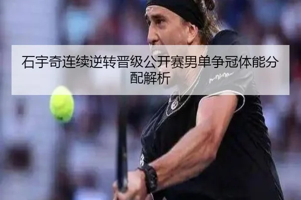 石宇奇连续逆转晋级公开赛男单争冠体能分配解析